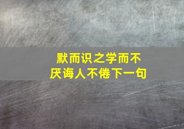 默而识之学而不厌诲人不倦下一句