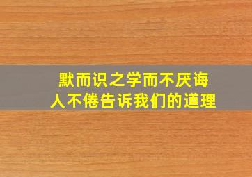 默而识之学而不厌诲人不倦告诉我们的道理