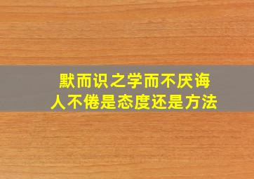 默而识之学而不厌诲人不倦是态度还是方法