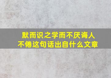 默而识之学而不厌诲人不倦这句话出自什么文章