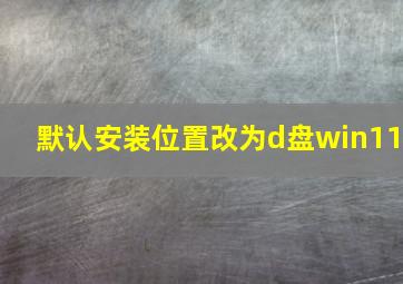 默认安装位置改为d盘win11