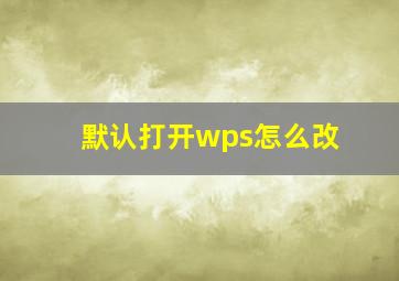 默认打开wps怎么改