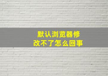 默认浏览器修改不了怎么回事