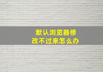 默认浏览器修改不过来怎么办