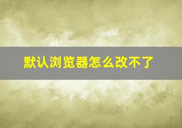 默认浏览器怎么改不了