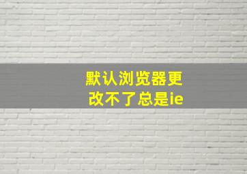 默认浏览器更改不了总是ie