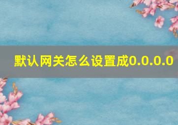 默认网关怎么设置成0.0.0.0