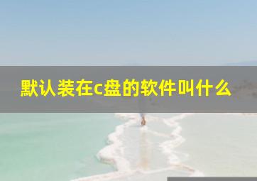 默认装在c盘的软件叫什么