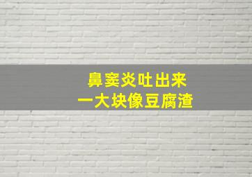 鼻窦炎吐出来一大块像豆腐渣