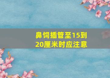 鼻饲插管至15到20厘米时应注意