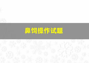 鼻饲操作试题