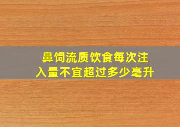 鼻饲流质饮食每次注入量不宜超过多少毫升