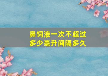 鼻饲液一次不超过多少毫升间隔多久