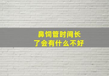 鼻饲管时间长了会有什么不好