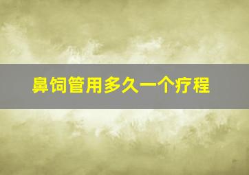 鼻饲管用多久一个疗程