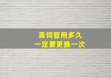 鼻饲管用多久一定要更换一次