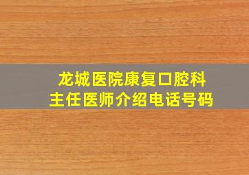 龙城医院康复口腔科主任医师介绍电话号码