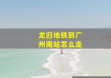 龙归地铁到广州南站怎么走