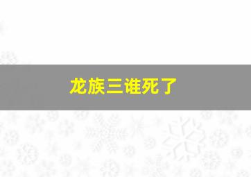 龙族三谁死了