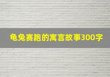 龟兔赛跑的寓言故事300字