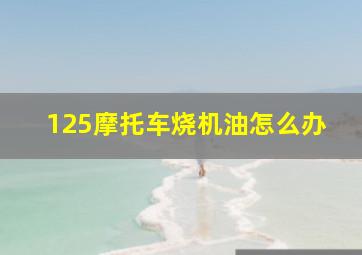 125摩托车烧机油怎么办