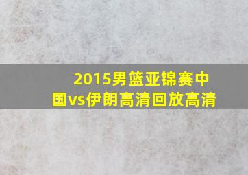 2015男篮亚锦赛中国vs伊朗高清回放高清