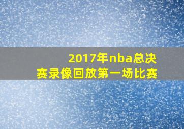 2017年nba总决赛录像回放第一场比赛