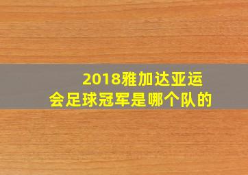 2018雅加达亚运会足球冠军是哪个队的