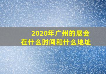 2020年广州的展会在什么时间和什么地址