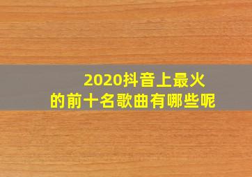 2020抖音上最火的前十名歌曲有哪些呢