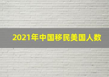 2021年中国移民美国人数