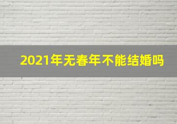 2021年无春年不能结婚吗