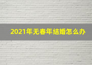 2021年无春年结婚怎么办