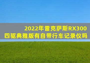 2022年雷克萨斯RX300四驱典雅版有自带行车记录仪吗