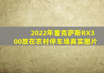 2022年雷克萨斯RX300放在农村停车场真实图片