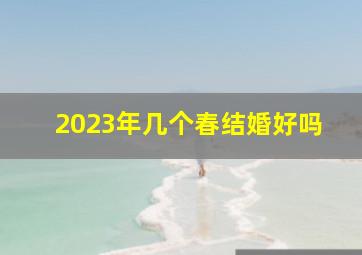 2023年几个春结婚好吗