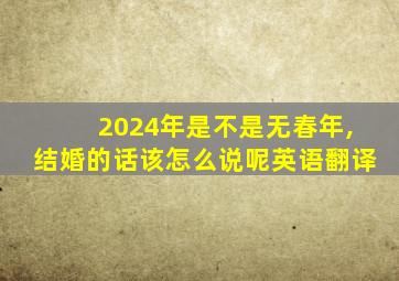 2024年是不是无春年,结婚的话该怎么说呢英语翻译