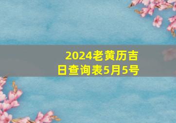 2024老黄历吉日查询表5月5号