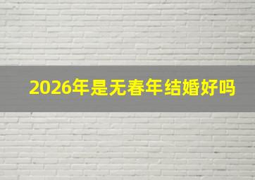 2026年是无春年结婚好吗