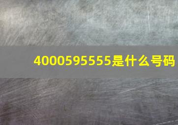 4000595555是什么号码