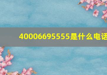 40006695555是什么电话