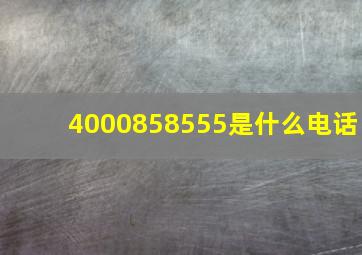 4000858555是什么电话