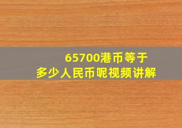 65700港币等于多少人民币呢视频讲解