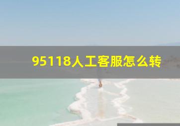 95118人工客服怎么转