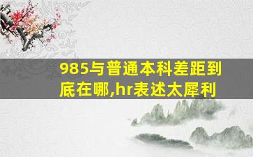 985与普通本科差距到底在哪,hr表述太犀利