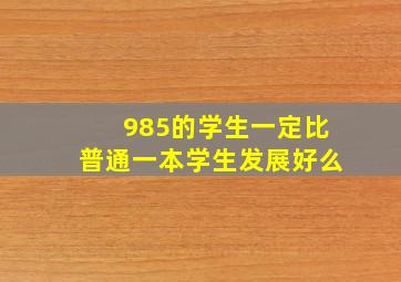 985的学生一定比普通一本学生发展好么