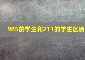 985的学生和211的学生区别