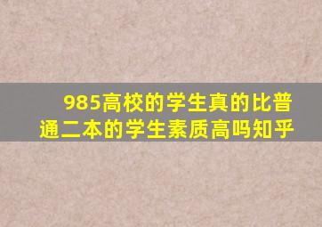 985高校的学生真的比普通二本的学生素质高吗知乎