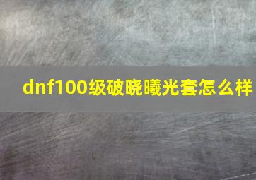 dnf100级破晓曦光套怎么样