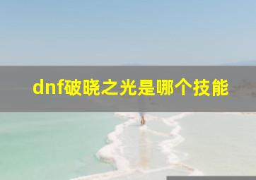 dnf破晓之光是哪个技能